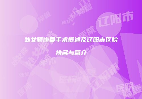 处女膜修复手术概述及辽阳市医院排名与简介