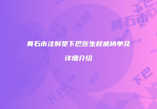 黄石市注射垫下巴医生权威榜单及详细介绍
