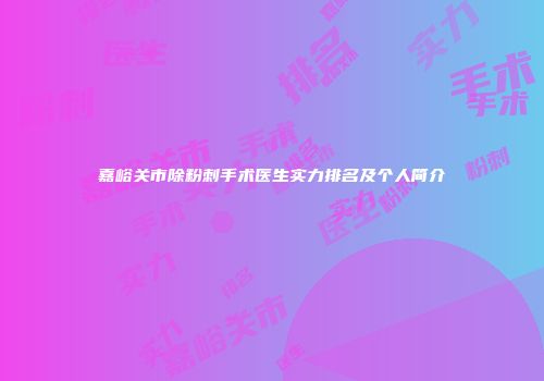 嘉峪关市除粉刺手术医生实力排名及个人简介