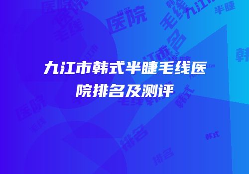 九江市韩式半睫毛线医院排名及测评