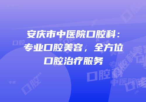 安庆市中医院口腔科：专业口腔美容，全方位口腔治疗服务