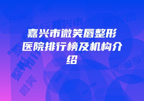 嘉兴市微笑唇整形医院排行榜及机构介绍
