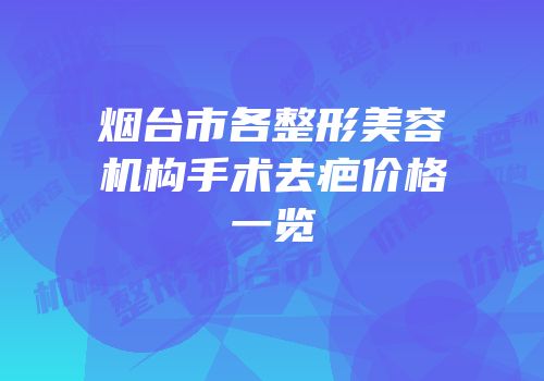 烟台市各整形美容机构手术去疤价格一览