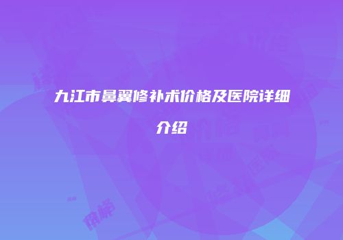 九江市鼻翼修补术价格及医院详细介绍