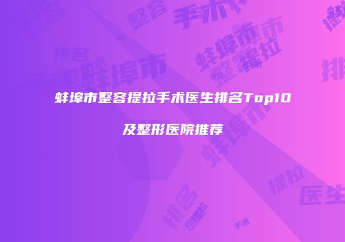 蚌埠市整容提拉手术医生排名Top10及整形医院推荐