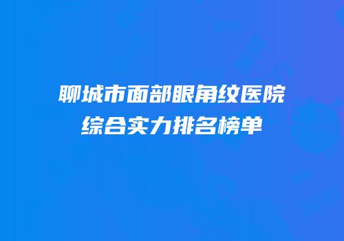 聊城市面部眼角纹医院综合实力排名榜单