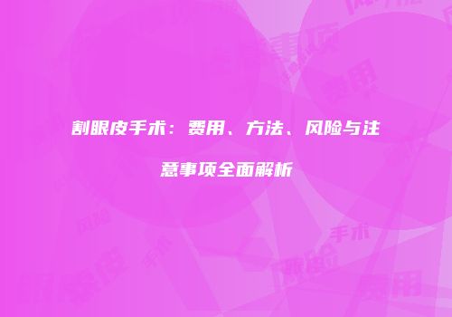 割眼皮手术：费用、方法、风险与注意事项全面解析