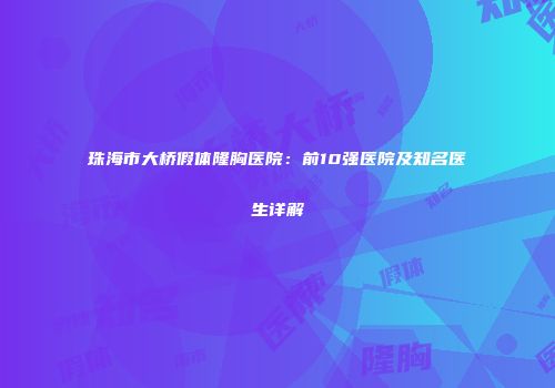 珠海市大桥假体隆胸医院：前10强医院及知名医生详解