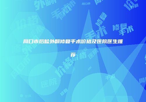 周口市后睑外翻修复手术价格及医院医生推荐