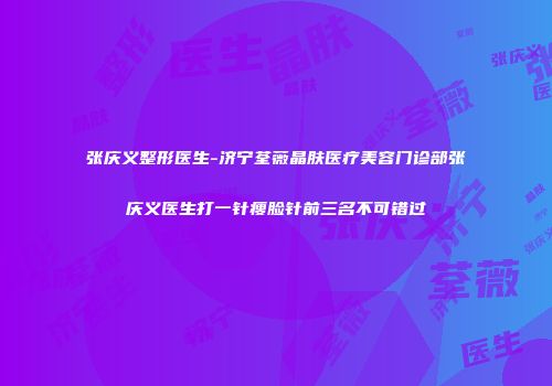 张庆义整形医生-济宁荃薇晶肤医疗美容门诊部张庆义医生打一针瘦脸针前三名不可错过