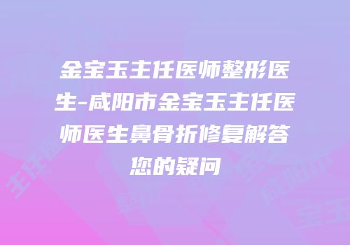 金宝玉主任医师整形医生-咸阳市金宝玉主任医师医生鼻骨折修复解答您的疑问