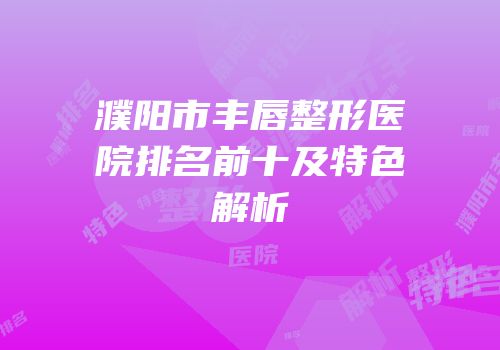 濮阳市丰唇整形医院排名前十及特色解析