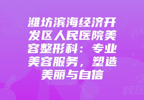 潍坊滨海经济开发区人民医院美容整形科：专业美容服务，塑造美丽与自信