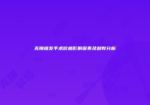 无锡植发手术价格影响因素及利弊分析