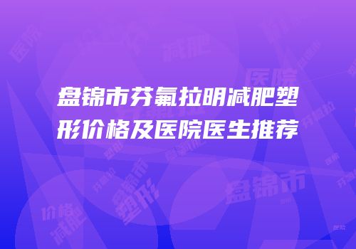 盘锦市芬氟拉明减肥塑形价格及医院医生推荐