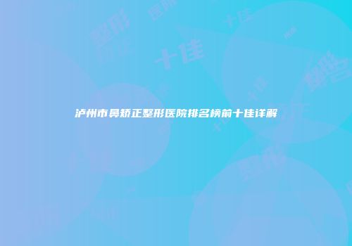 泸州市鼻矫正整形医院排名榜前十佳详解