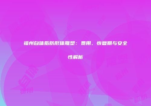 福州自体脂肪形体雕塑：费用、恢复期与安全性解析