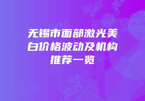 无锡市面部激光美白价格波动及机构推荐一览