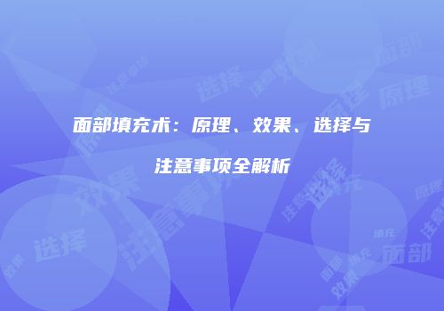 面部填充术：原理、效果、选择与注意事项全解析