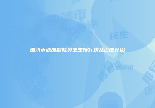 曲靖市波尿酸隆鼻医生排行榜及名医介绍