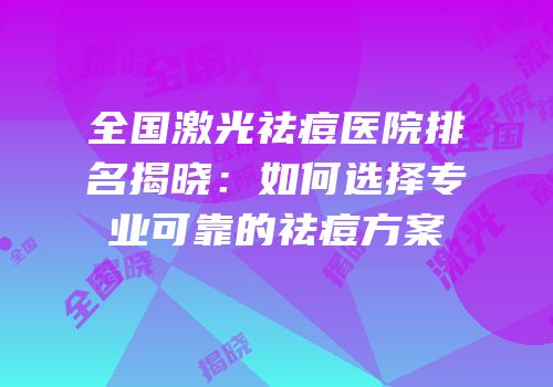 全国激光祛痘医院排名揭晓：如何选择专业可靠的祛痘方案