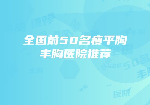 全国前50名瘦平胸丰胸医院推荐