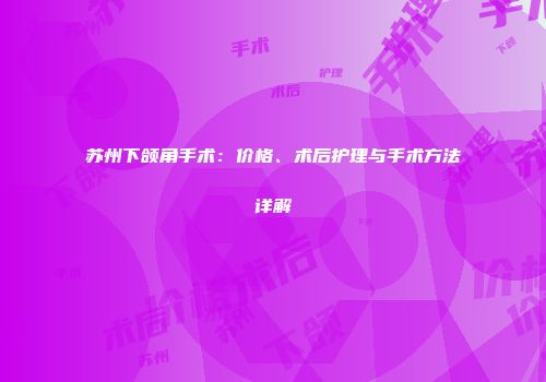 苏州下颌角手术：价格、术后护理与手术方法详解