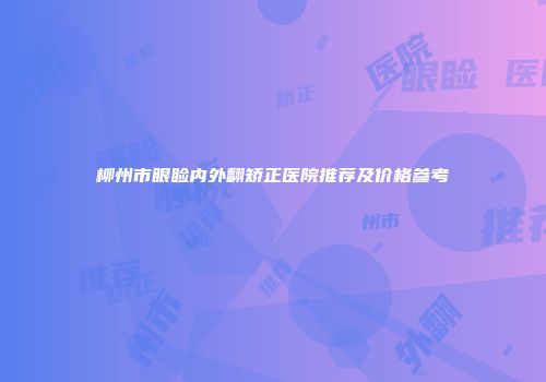 柳州市眼睑内外翻矫正医院推荐及价格参考