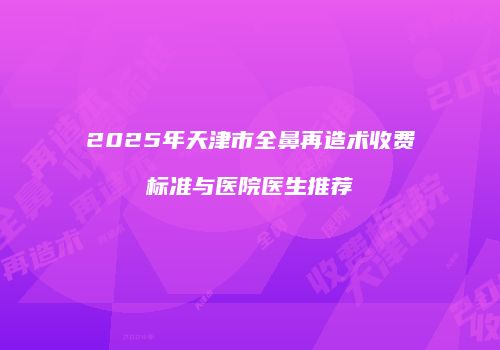 2025年天津市全鼻再造术收费标准与医院医生推荐