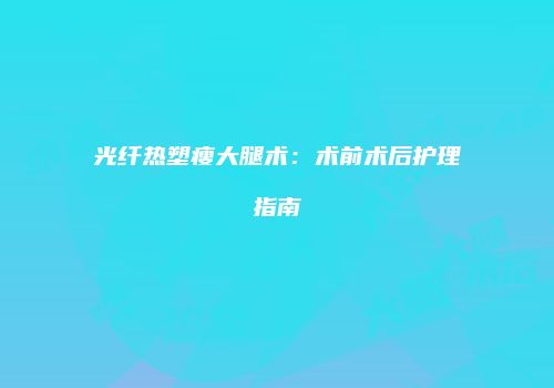 光纤热塑瘦大腿术：术前术后护理指南
