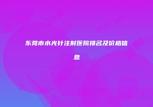 东莞市水光针注射医院排名及价格信息