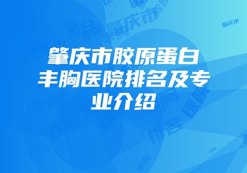 肇庆市胶原蛋白丰胸医院排名及专业介绍