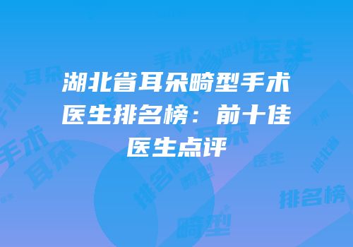 湖北省耳朵畸型手术医生排名榜：前十佳医生点评