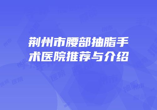 荆州市腰部抽脂手术医院推荐与介绍