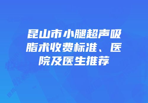 昆山市小腿超声吸脂术收费标准、医院及医生推荐