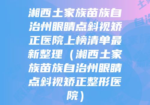 湘西土家族苗族自治州眼睛点斜视矫正医院上榜清单最新整理（湘西土家族苗族自治州眼睛点斜视矫正整形医院）