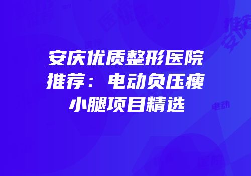 安庆优质整形医院推荐：电动负压瘦小腿项目精选