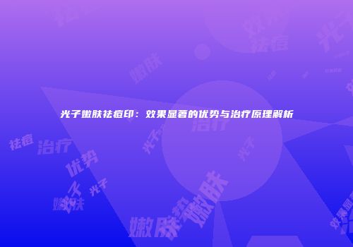 光子嫩肤祛痘印：效果显著的优势与治疗原理解析
