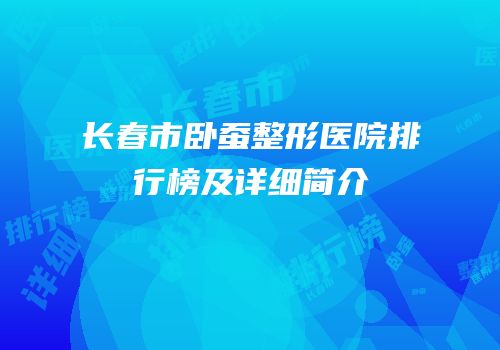 长春市卧蚕整形医院排行榜及详细简介