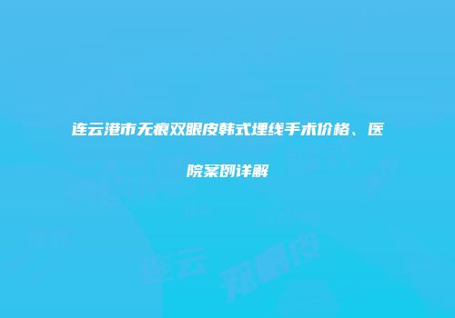 连云港市无痕双眼皮韩式埋线手术价格、医院案例详解
