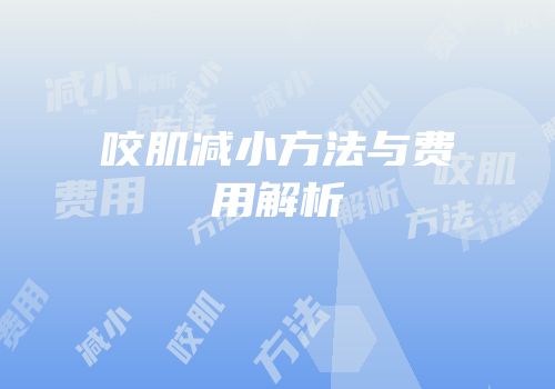 咬肌减小方法与费用解析