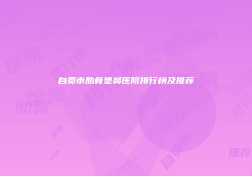 自贡市肋骨垫鼻医院排行榜及推荐