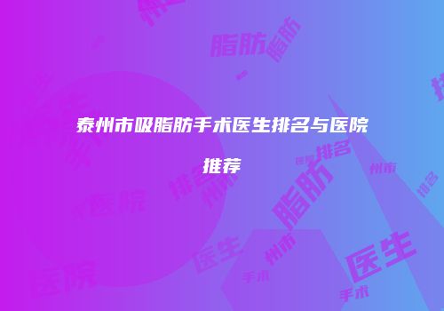 泰州市吸脂肪手术医生排名与医院推荐