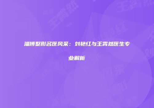 淄博整形名医风采：刘艳红与王霄然医生专业解析