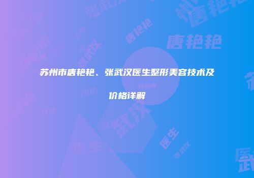 苏州市唐艳艳、张武汉医生整形美容技术及价格详解