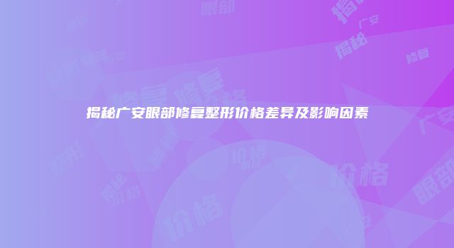 揭秘广安眼部修复整形价格差异及影响因素