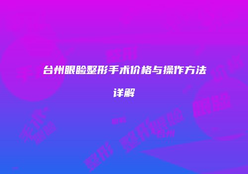 台州眼睑整形手术价格与操作方法详解