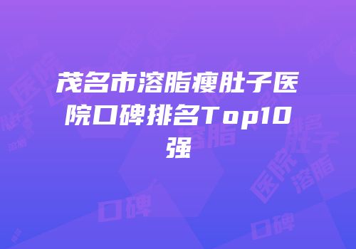 茂名市溶脂瘦肚子医院口碑排名Top10强