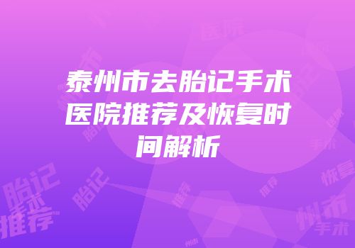 泰州市去胎记手术医院推荐及恢复时间解析