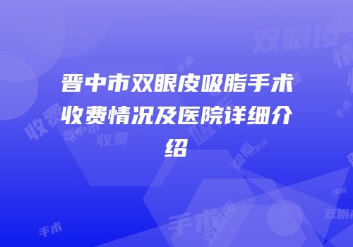 晋中市双眼皮吸脂手术收费情况及医院详细介绍